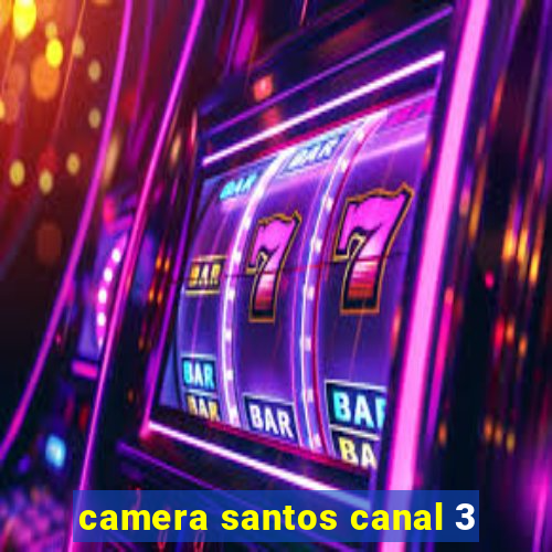 camera santos canal 3